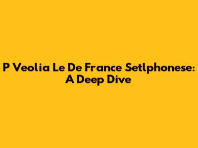 P Veolia Le De France Setlphonese: A Deep Dive