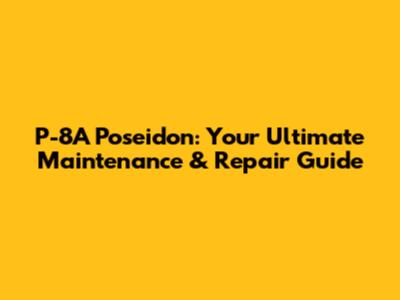 P-8A Poseidon: Your Ultimate Maintenance & Repair Guide