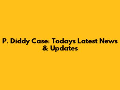 P. Diddy Case: Today's Latest News & Updates
