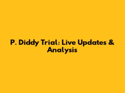 P. Diddy Trial: Live Updates & Analysis