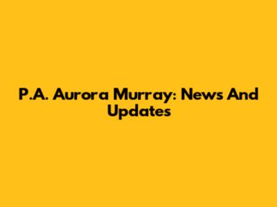 P.A. Aurora Murray: News And Updates