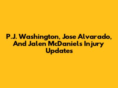 P.J. Washington, Jose Alvarado, And Jalen McDaniels Injury Updates