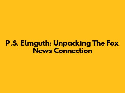 P.S. Elmguth: Unpacking The Fox News Connection