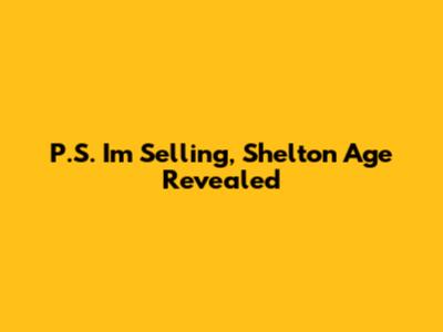 P.S. I'm Selling, Shelton Age Revealed