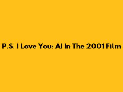 P.S. I Love You: AI In The 2001 Film