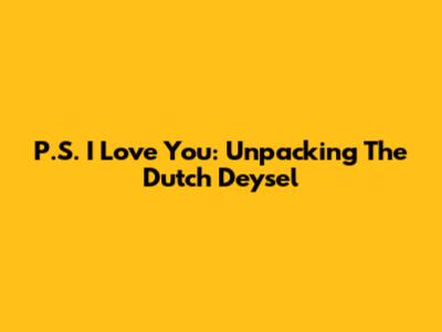 P.S. I Love You: Unpacking The Dutch "Deysel"