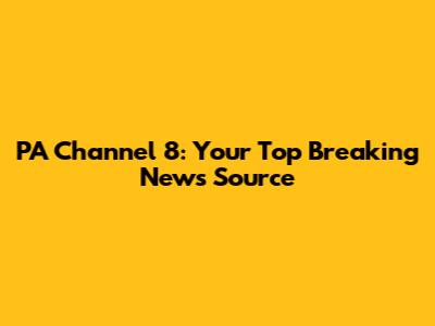 PA Channel 8: Your Top Breaking News Source