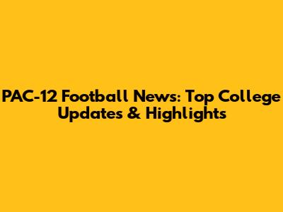 PAC-12 Football News: Top College Updates & Highlights