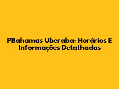 PBahamas Uberaba: Horários E Informações Detalhadas