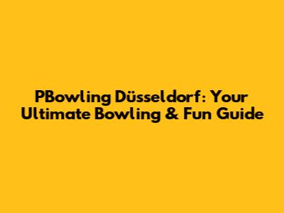 PBowling Düsseldorf: Your Ultimate Bowling & Fun Guide