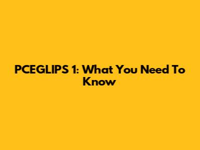 PCEGLIPS 1: What You Need To Know