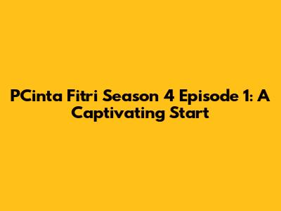 PCinta Fitri Season 4 Episode 1: A Captivating Start