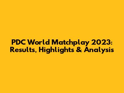 PDC World Matchplay 2023: Results, Highlights & Analysis