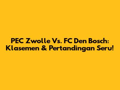 PEC Zwolle Vs. FC Den Bosch: Klasemen & Pertandingan Seru!