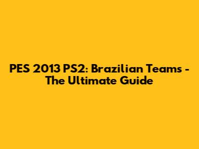 PES 2013 PS2: Brazilian Teams - The Ultimate Guide