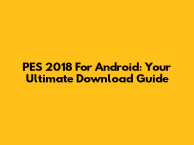 PES 2018 For Android: Your Ultimate Download Guide
