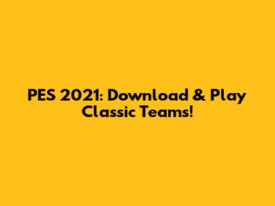 PES 2021: Download & Play Classic Teams!
