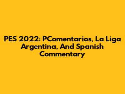 PES 2022: PComentarios, La Liga Argentina, And Spanish Commentary