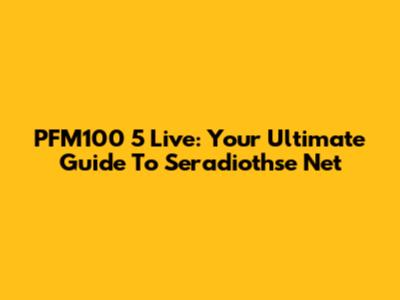 PFM100 5 Live: Your Ultimate Guide To Seradiothse Net