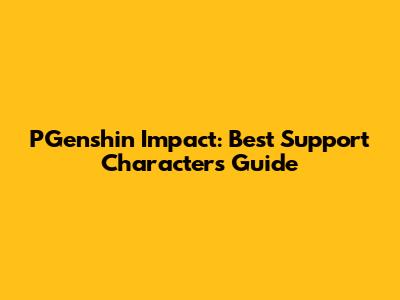 PGenshin Impact: Best Support Characters Guide