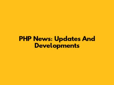 PHP News: Updates And Developments