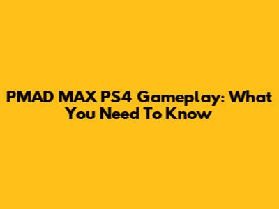 PMAD MAX PS4 Gameplay: What You Need To Know