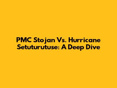 PMC Stojan Vs. Hurricane Setuturutuse: A Deep Dive
