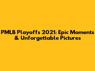 PMLB Playoffs 2021: Epic Moments & Unforgettable Pictures