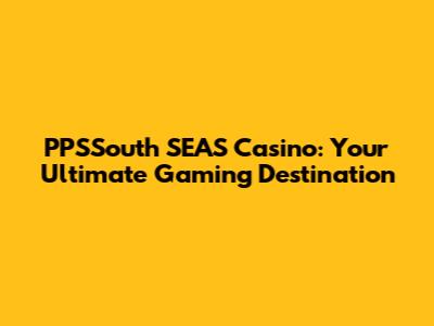 PPSSouth SEAS Casino: Your Ultimate Gaming Destination
