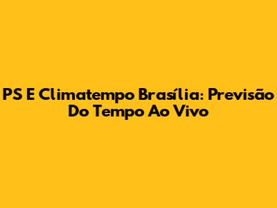 PS E Climatempo Brasília: Previsão Do Tempo Ao Vivo