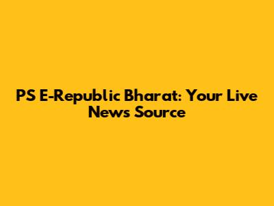 PS E-Republic Bharat: Your Live News Source