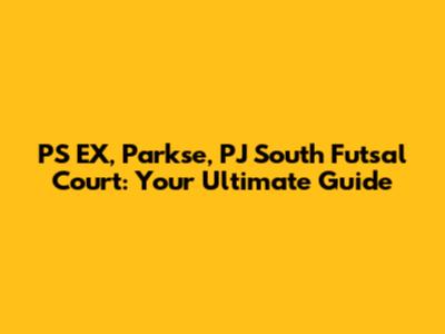 PS EX, Parkse, PJ South Futsal Court: Your Ultimate Guide