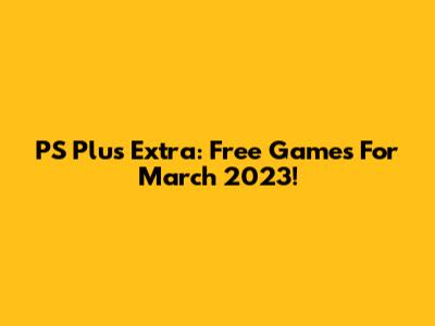 PS Plus Extra: Free Games For March 2023!