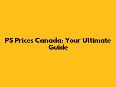 PS Prices Canada: Your Ultimate Guide