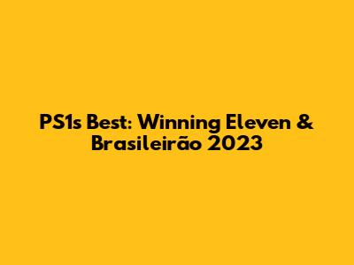 PS1's Best: Winning Eleven & Brasileirão 2023