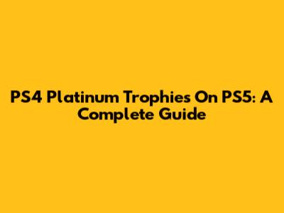PS4 Platinum Trophies On PS5: A Complete Guide