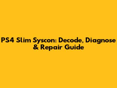 PS4 Slim Syscon: Decode, Diagnose & Repair Guide