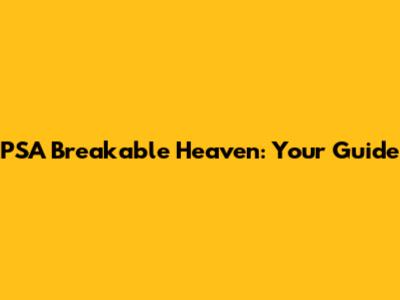 PSA Breakable Heaven: Your Guide