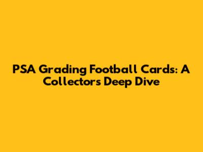 PSA Grading Football Cards: A Collector's Deep Dive