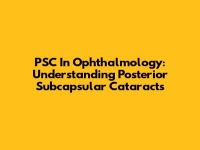 PSC In Ophthalmology: Understanding Posterior Subcapsular Cataracts