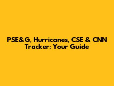 PSE&G, Hurricanes, CSE & CNN Tracker: Your Guide