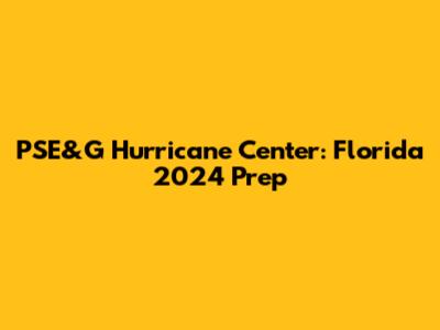 PSE&G Hurricane Center: Florida 2024 Prep