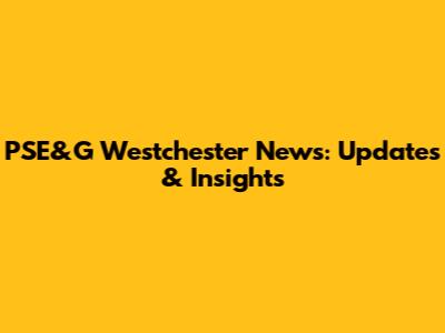 PSE&G Westchester News: Updates & Insights