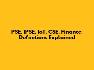PSE, IPSE, IoT, CSE, Finance: Definitions Explained