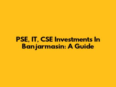 PSE, IT, CSE Investments In Banjarmasin: A Guide