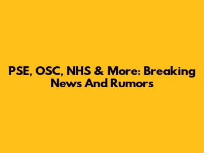 PSE, OSC, NHS & More: Breaking News And Rumors