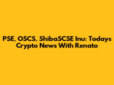PSE, OSCS, ShibaSCSE Inu: Today's Crypto News With Renato