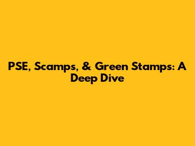 PSE, Scamps, & Green Stamps: A Deep Dive