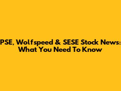PSE, Wolfspeed & SESE Stock News: What You Need To Know