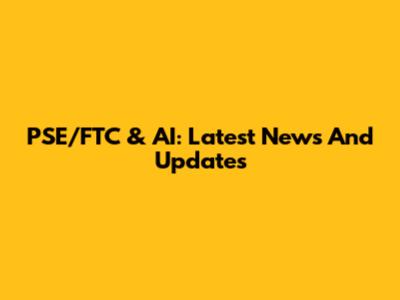 PSE/FTC & AI: Latest News And Updates